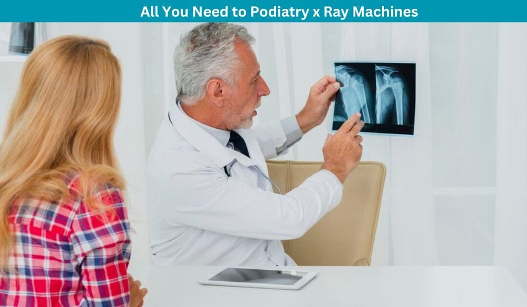 All You Need to Podiatry x Ray Machines